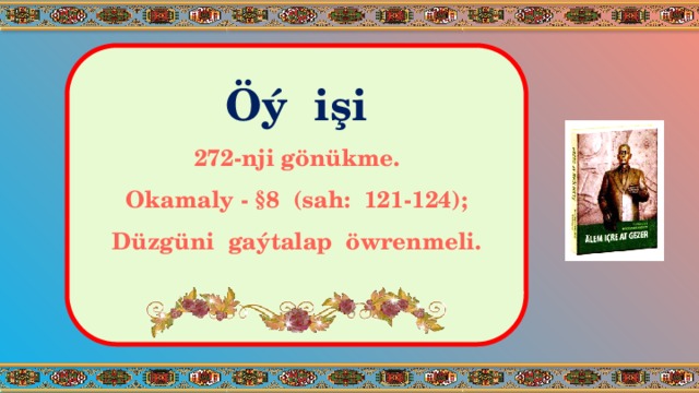 Öý işi 272-nji gönükme. Okamaly - §8 (sah: 121-124); Düzgüni gaýtalap öwrenmeli. 