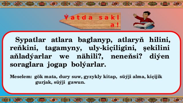 Ý a t d a s a k l a ! Sypatlar atlara baglanyp, atlaryň hilini, reňkini, tagamyny, uly-kiçiligini, şekilini aňladýarlar we nähili?, neneňsi? diýen soraglara jogap bolýarlar.  Meselem: gök mata, dury suw, gyzykly kitap, süýji alma, kiçijik gurjak, süýji gawun. 