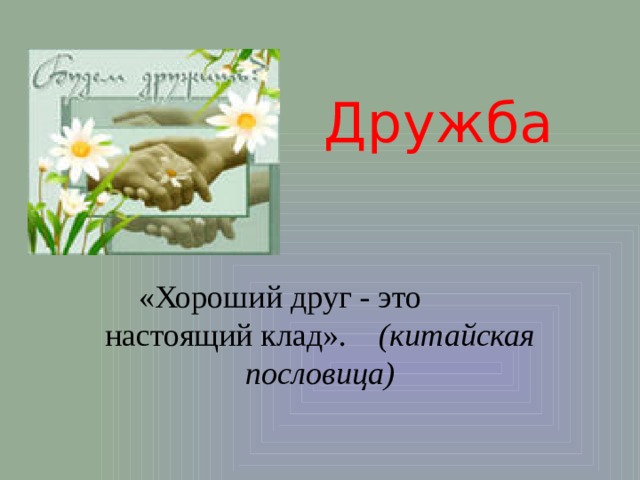  Дружба «Хороший друг - это настоящий клад». (китайская пословица) 