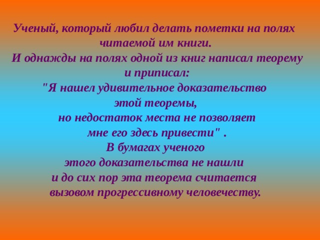 Ученый, который любил делать пометки на полях читаемой им книги.  И однажды на полях одной из книг написал теорему  и приписал: 