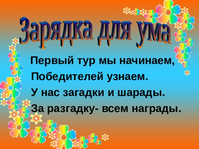  Первый тур мы начинаем,  Победителей узнаем.  У нас загадки и шарады.  За разгадку- всем награды. 
