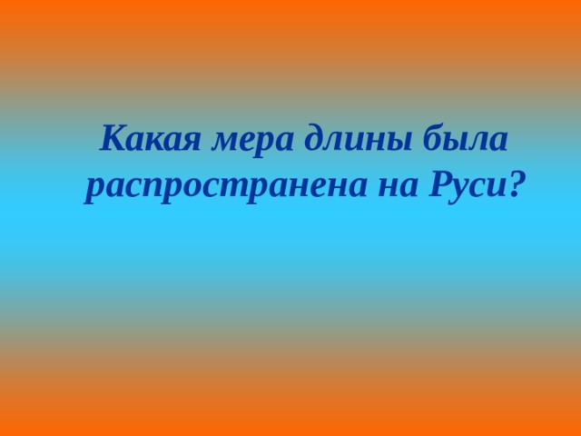 Какая мера длины была  распространена на Руси?  