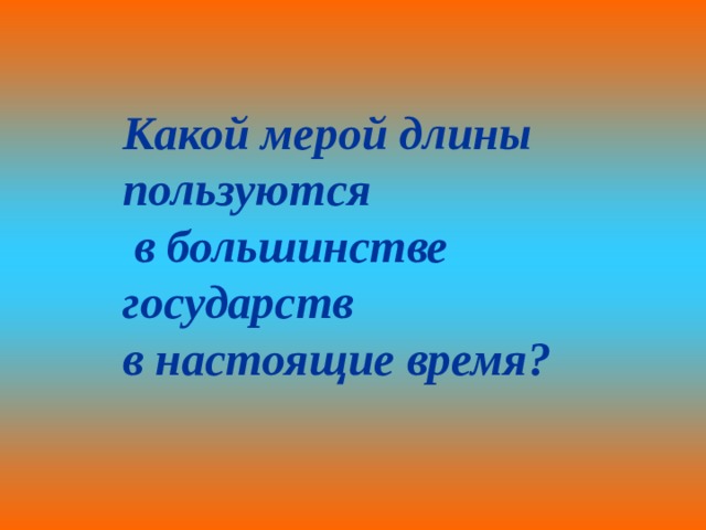 Какой мерой длины пользуются  в большинстве государств в настоящие время? 