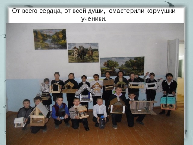 От всего сердца, от всей души, смастерили кормушки ученики. 