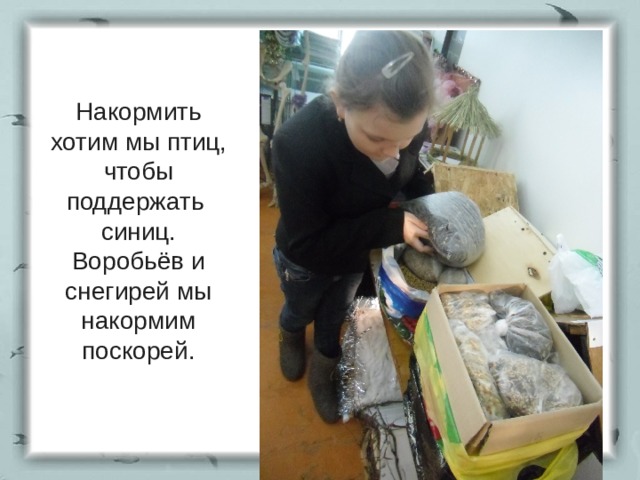 Накормить хотим мы птиц,  чтобы поддержать синиц.  Воробьёв и снегирей мы накормим поскорей. 