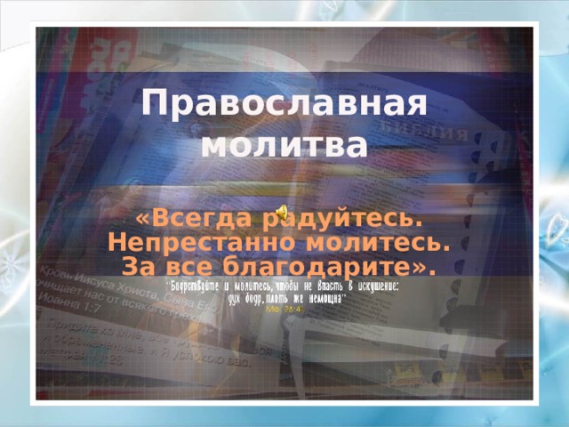 Православная молитва «Всегда радуйтесь. Непрестанно молитесь. За все благодарите». 