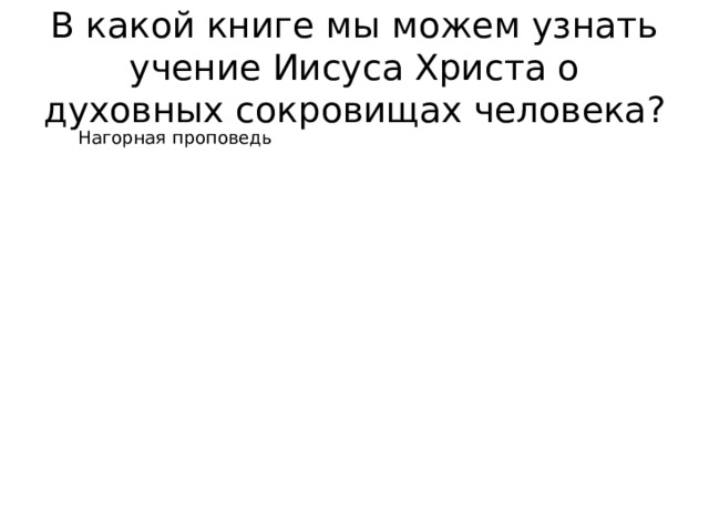 В какой книге мы можем узнать учение Иисуса Христа о духовных сокровищах человека? Нагорная проповедь Нагорная проповедь 