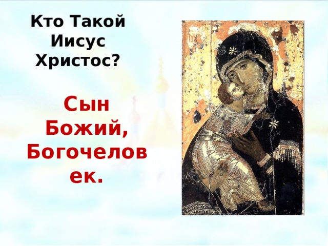 Кто Такой Иисус Христос? Сын Божий, Богочеловек. Владимирская икона Божией Матери, 12 век.  