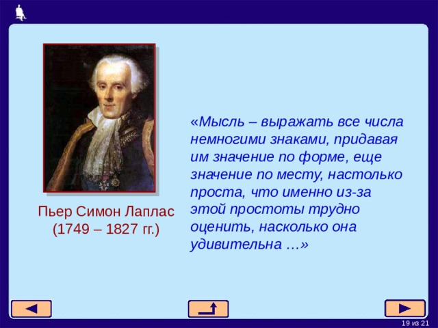 « Мысль – выражать все числа немногими знаками, придавая им значение по форме, еще значение по месту, настолько проста, что именно из-за этой простоты трудно оценить, насколько она удивительна …» Пьер Симон Лаплас (1 7 49 – 18 27 гг.) 