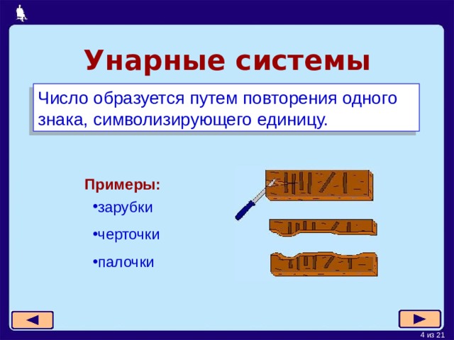 Унарные  системы Число образуется путем повторения одного знака, символизирующего единицу. Примеры: зарубки черточки палочки 