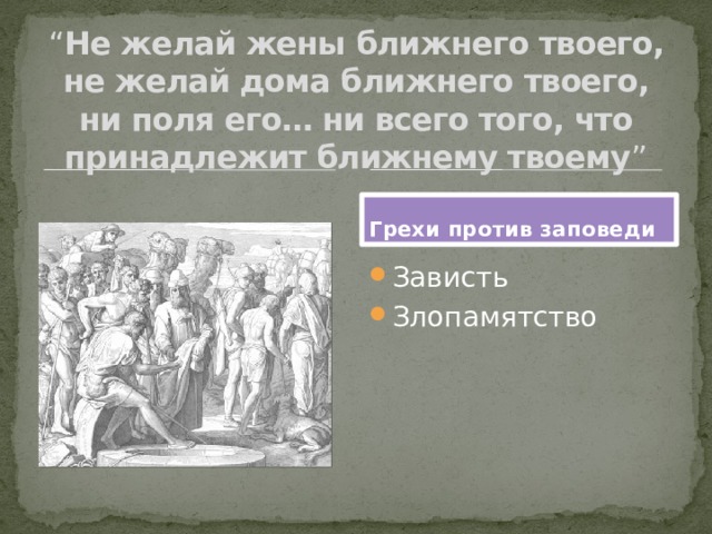 “ Не желай жены ближнего твоего, не желай дома ближнего твоего, ни поля его… ни всего того, что принадлежит ближнему твоему ” Грехи против заповеди Зависть Злопамятство 