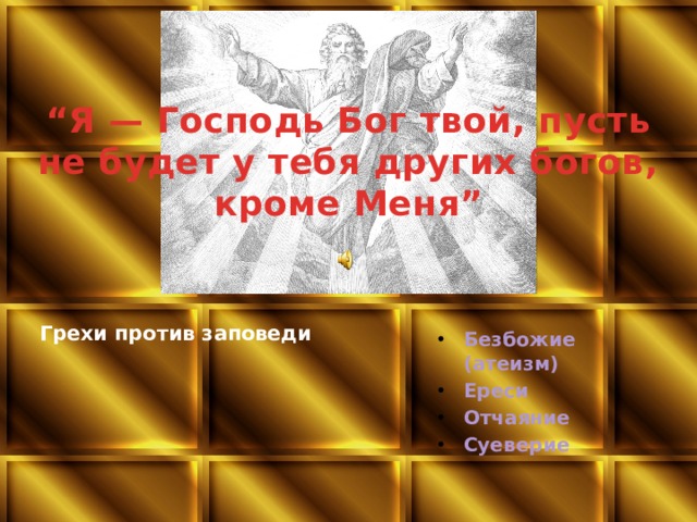 “ Я — Господь Бог твой, пусть не будет у тебя других богов, кроме Меня” Грехи против заповеди Безбожие (атеизм) Ереси Отчаяние Суеверие 