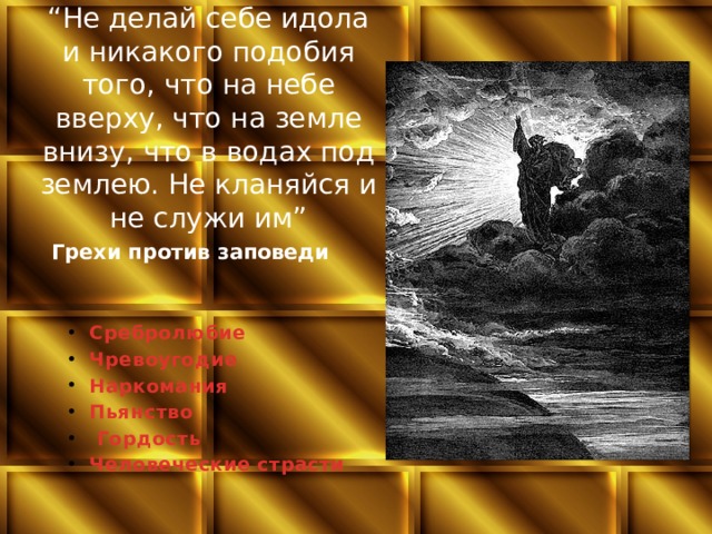 “ Не делай себе идола и никакого подобия того, что на небе вверху, что на земле внизу, что в водах под землею. Не кланяйся и не служи им” Грехи против заповеди Сребролюбие Чревоугодие Наркомания Пьянство  Гордость Человеческие страсти 