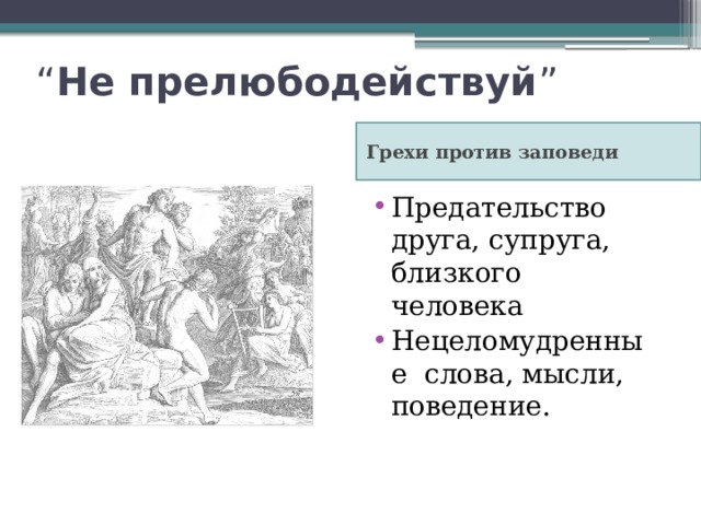 “ Не прелюбодействуй ” Грехи против заповеди Предательство друга, супруга, близкого человека Нецеломудренные слова, мысли, поведение. 