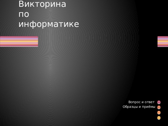 Викторина  по  информатике Вопрос и ответ Образцы и приёмы  
