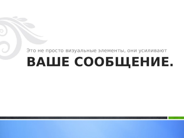 Это не просто визуальные элементы, они усиливают ВАШЕ СООБЩЕНИЕ. 5 