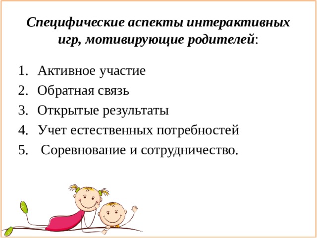 Специфические аспекты интерактивных игр,   мотивирующие родителей :   Активное участие   Обратная связь  Открытые результаты   Учет естественных потребностей   Соревнование и сотрудничество. 