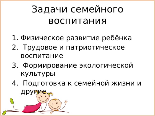 Задачи семейного воспитания Физическое развитие ребёнка  Трудовое и патриотическое воспитание  Формирование экологической культуры  Подготовка к семейной жизни и другие. 
