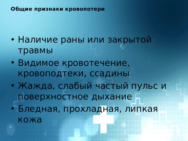 Общие признаки кровопотери    Наличие раны или закрытой травмы Видимое кровотечение, кровоподтеки, ссадины Жажда, слабый частый пульс и поверхностное дыхание Бледная, прохладная, липкая кожа 