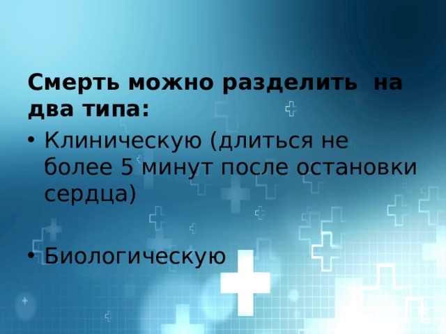 Смерть можно разделить на два типа: Клиническую (длиться не более 5 минут после остановки сердца) Биологическую 
