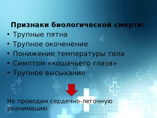 Признаки биологической смерти: Трупные пятна Трупное окоченение Понижение температуры тела Симптом «кошачьего глаза» Трупное высыхание Не проводим сердечно-легочную реанимацию 