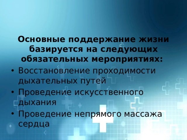 Основные поддержание жизни базируется на следующих обязательных мероприятиях: Восстановление проходимости дыхательных путей Проведение искусственного дыхания Проведение непрямого массажа сердца 