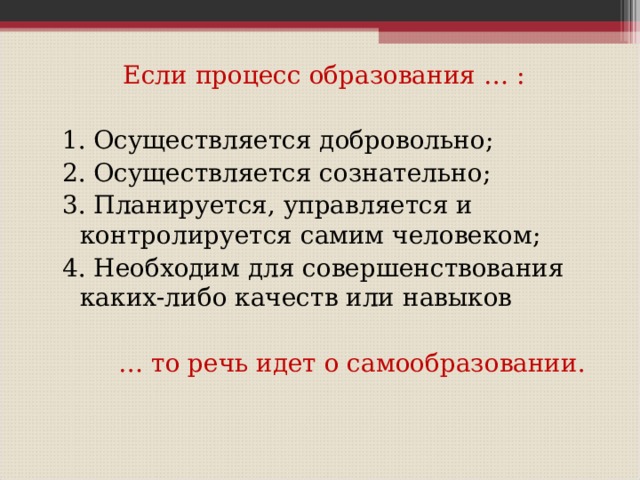 Если процесс образования … : 1. Осуществляется добровольно; 2. Осуществляется сознательно; 3. Планируется, управляется и контролируется самим человеком; 4. Необходим для совершенствования каких-либо качеств или навыков … то речь идет о самообразовании. 