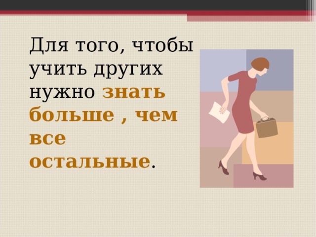  Для того, чтобы учить других нужно знать больше , чем все остальные . 