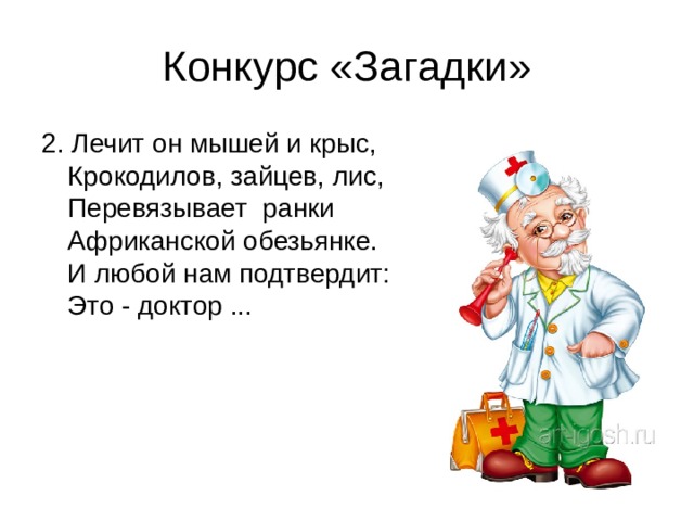 2. Лечит он мышей и крыс,  Крокодилов, зайцев, лис,  Перевязывает  ранки  Африканской обезьянке.   И любой нам подтвердит:   Это - доктор ... 