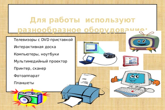   Для работы используют разнообразное оборудование:   Телевизоры с DVD приставкой Интерактивная доска Компьютеры, ноутбуки Мультимедийный проектор Принтер, сканер Фотоаппарат Планшеты 