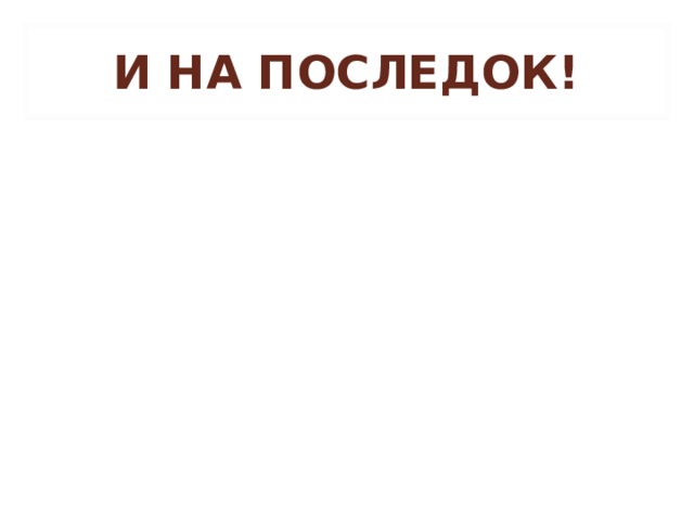 И НА ПОСЛЕДОК! 