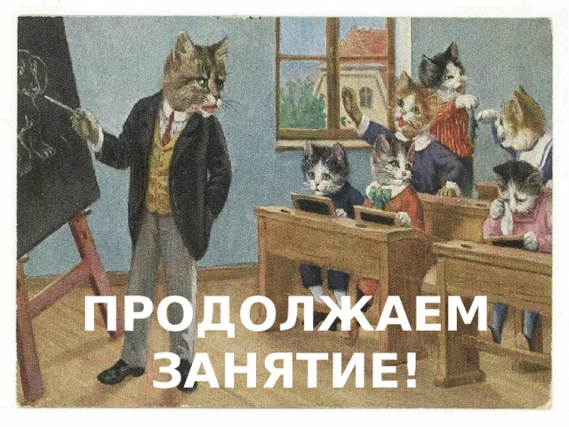 ПРОДОЛЖАЕМ ЗАНЯТИЕ! 