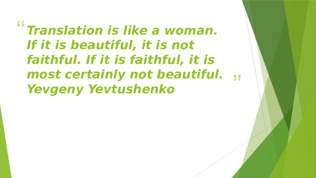 Translation is like a woman. If it is beautiful, it is not faithful. If it is faithful, it is most certainly not beautiful.  Yevgeny Yevtushenko