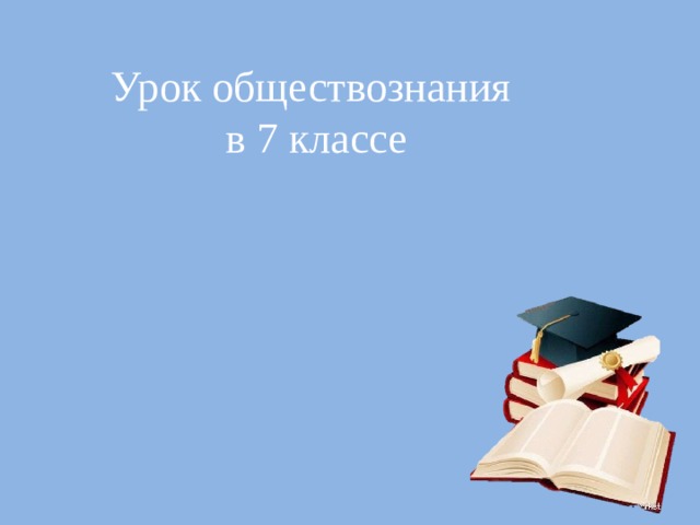 Урок обществознания  в 7 классе      