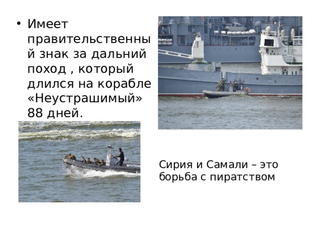 Имеет правительственный знак за дальний поход , который длился на корабле «Неустрашимый» 88 дней. Сирия и Самали – это борьба с пиратством 