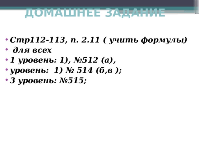 ДОМАШНЕЕ ЗАДАНИЕ Стр112-113, п. 2.11 ( учить формулы)  для всех 1 уровень: 1), №512 (а), уровень: 1) № 514 (б,в ); 3 уровень: №515; 