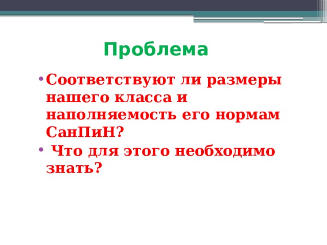 Проблема Соответствуют ли размеры нашего класса и наполняемость его нормам СанПиН?  Что для этого необходимо знать? 