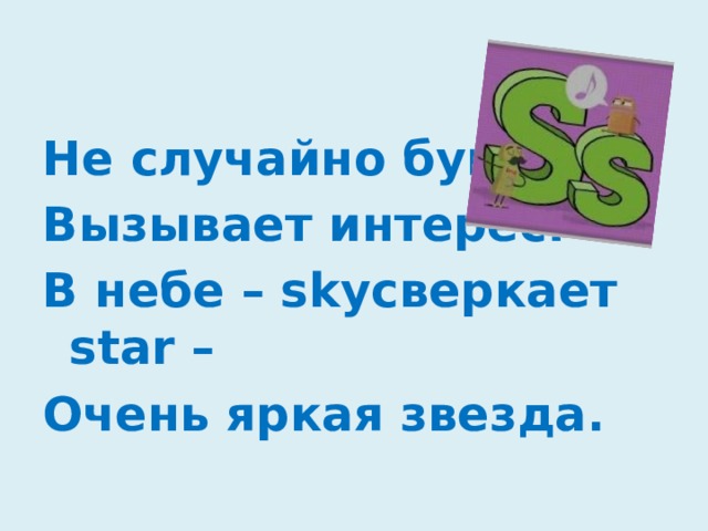 Не случайно буква S Вызывает интерес: В небе – skyсверкает star – Очень яркая звезда.
