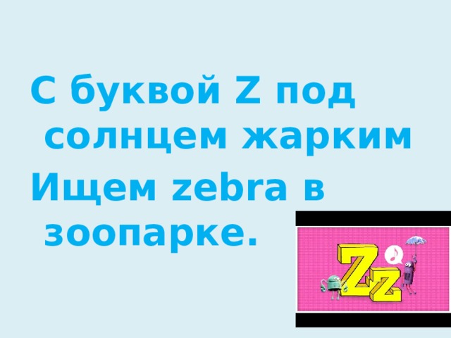 С буквой Z под солнцем жарким Ищем zebra в зоопарке.