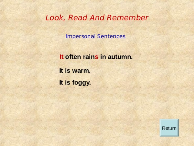 Look, Read And Remember Impersonal Sentences It often rain s in autumn. It is warm. It is foggy.  Return 