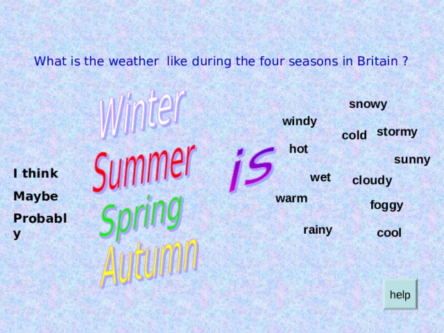 What is the weather like during the four seasons in Britain ? snowy windy stormy cold hot sunny I think Maybe Probably wet cloudy warm foggy rainy cool help 