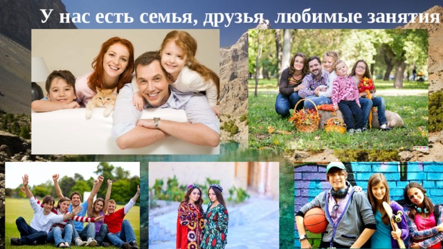 У нас есть семья, друзья, любимые занятия 