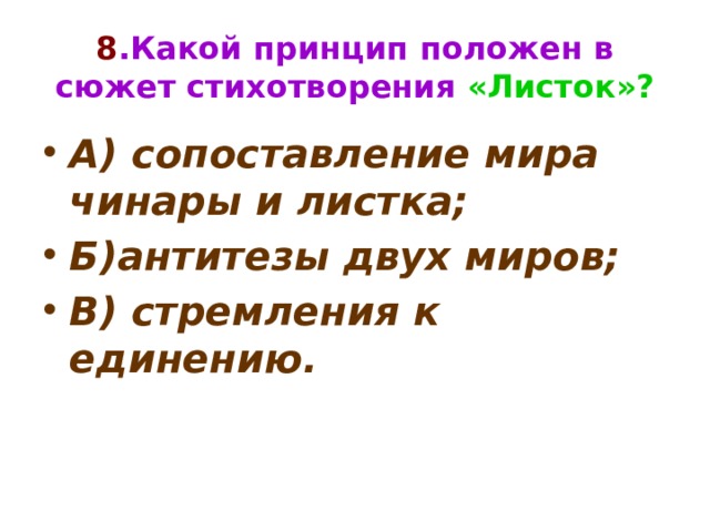 8 .Какой принцип положен в сюжет стихотворения «Листок»? А) сопоставление мира чинары и листка; Б)антитезы двух миров; В) стремления к единению. 