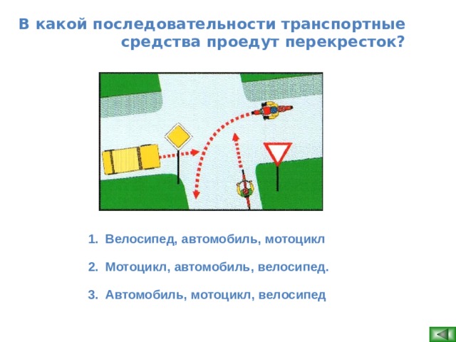 В какой последовательности транспортные средства проедут перекресток? Велосипед, автомобиль, мотоцикл Мотоцикл, автомобиль, велосипед. Автомобиль, мотоцикл, велосипед   