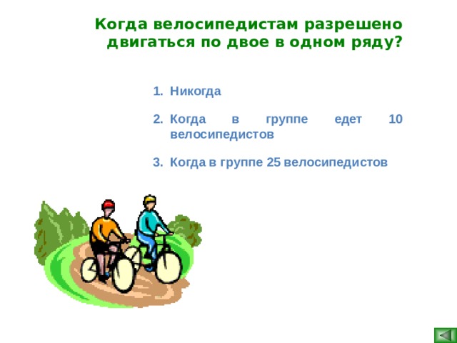 Когда велосипедистам разрешено двигаться по двое в одном ряду? Никогда Когда в группе едет 10 велосипедистов Когда в группе 25 велосипедистов  