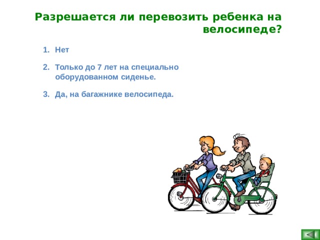 Разрешается ли перевозить ребенка на велосипеде? Нет Только до 7 лет на специально оборудованном сиденье. Да, на багажнике велосипеда.  