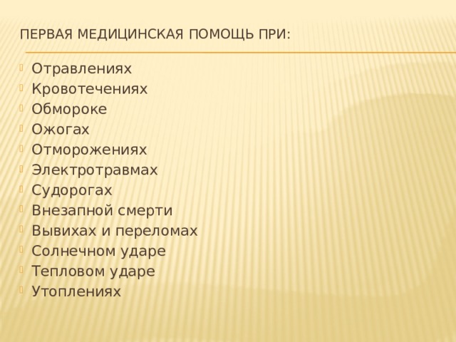 Первая медицинская помощь при:   Отравлениях Кровотечениях Обмороке Ожогах Отморожениях Электротравмах Судорогах Внезапной смерти Вывихах и переломах Солнечном ударе Тепловом ударе Утоплениях 