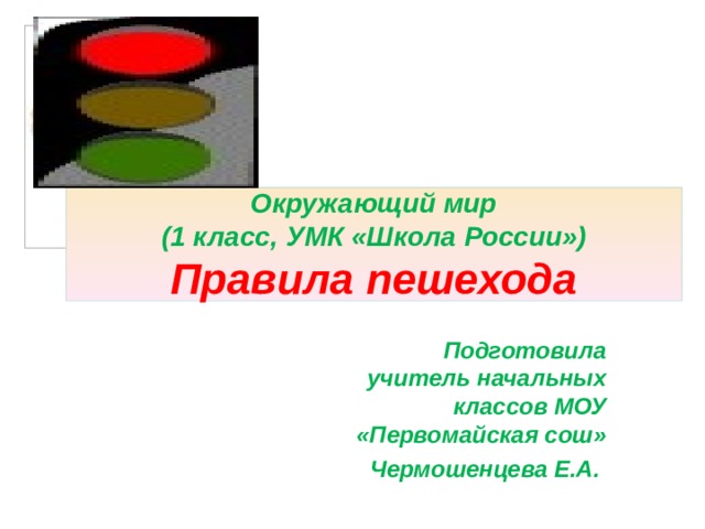 Окружающий мир  (1 класс, УМК «Школа России»)  Правила пешехода  Подготовила учитель начальных классов МОУ «Первомайская сош» Чермошенцева Е.А. 