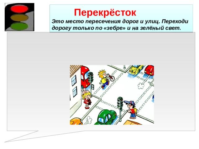  Перекрёсток  Это место пересечения дорог и улиц. Переходи дорогу только по «зебре» и на зелёный свет . 