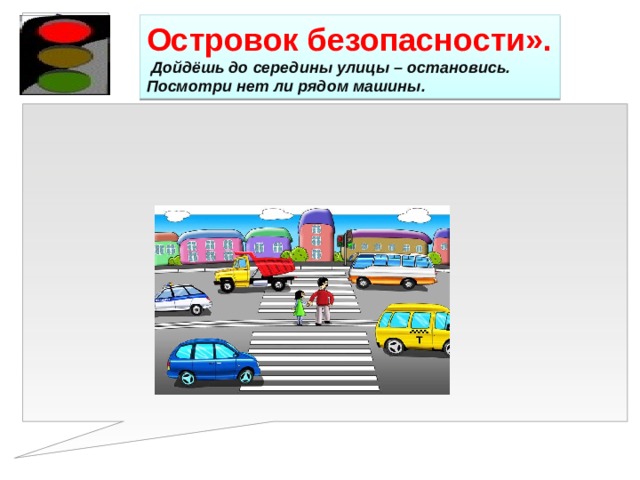 Островок безопасности».  Дойдёшь до середины улицы – остановись. Посмотри нет ли рядом машины. 